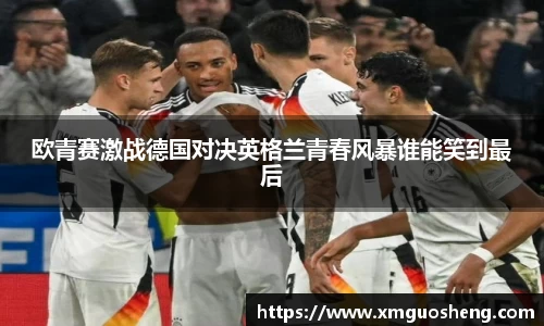 欧青赛激战德国对决英格兰青春风暴谁能笑到最后