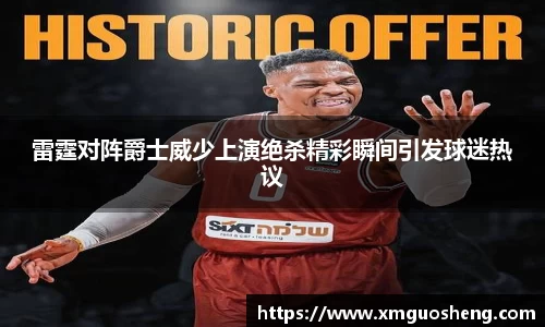 雷霆对阵爵士威少上演绝杀精彩瞬间引发球迷热议