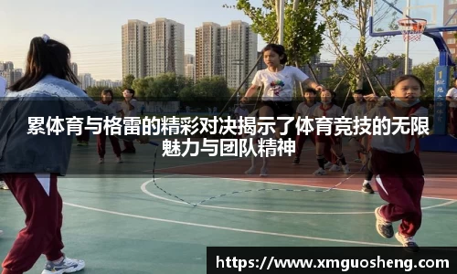 累体育与格雷的精彩对决揭示了体育竞技的无限魅力与团队精神