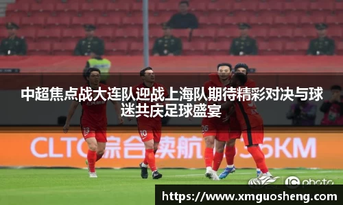 中超焦点战大连队迎战上海队期待精彩对决与球迷共庆足球盛宴