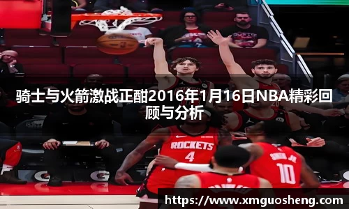 骑士与火箭激战正酣2016年1月16日NBA精彩回顾与分析