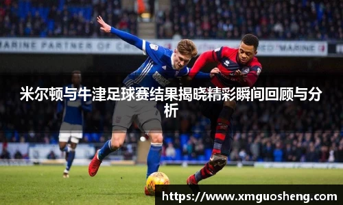 米尔顿与牛津足球赛结果揭晓精彩瞬间回顾与分析