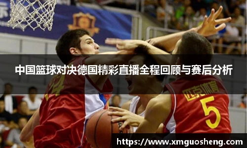 中国篮球对决德国精彩直播全程回顾与赛后分析
