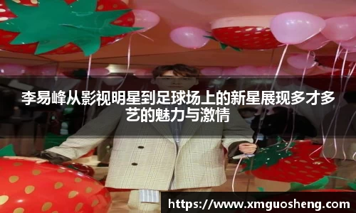 李易峰从影视明星到足球场上的新星展现多才多艺的魅力与激情