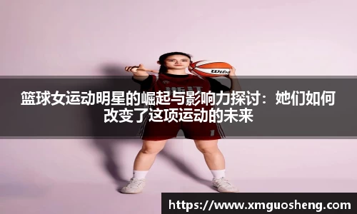 篮球女运动明星的崛起与影响力探讨：她们如何改变了这项运动的未来