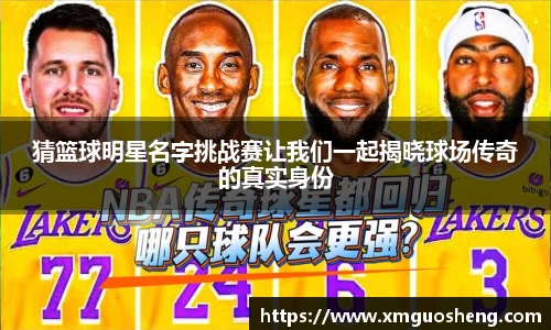 猜篮球明星名字挑战赛让我们一起揭晓球场传奇的真实身份