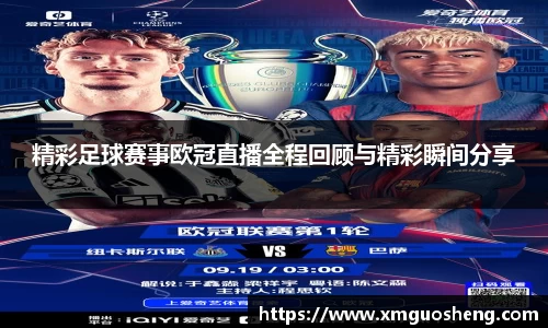 精彩足球赛事欧冠直播全程回顾与精彩瞬间分享