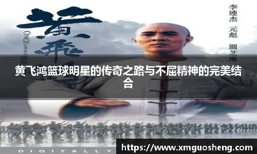 黄飞鸿篮球明星的传奇之路与不屈精神的完美结合
